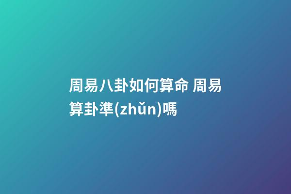 周易八卦如何算命 周易算卦準(zhǔn)嗎